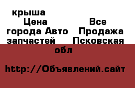 крыша Hyundai Solaris HB › Цена ­ 24 000 - Все города Авто » Продажа запчастей   . Псковская обл.